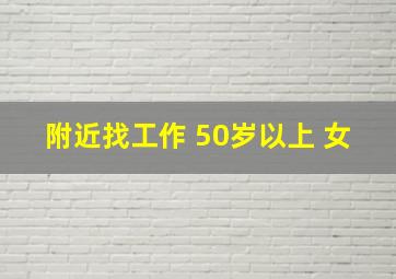 附近找工作 50岁以上 女